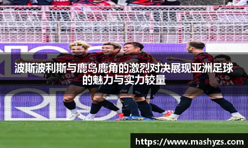 波斯波利斯与鹿岛鹿角的激烈对决展现亚洲足球的魅力与实力较量